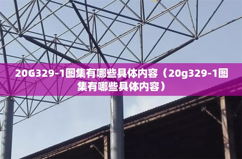 20G329-1圖集有哪些具體內(nèi)容（20g329-1圖集有哪些具體內(nèi)容） 行業(yè)新聞