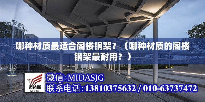 哪種材質(zhì)最適合閣樓鋼架？（哪種材質(zhì)的閣樓鋼架最耐用？） 行業(yè)新聞