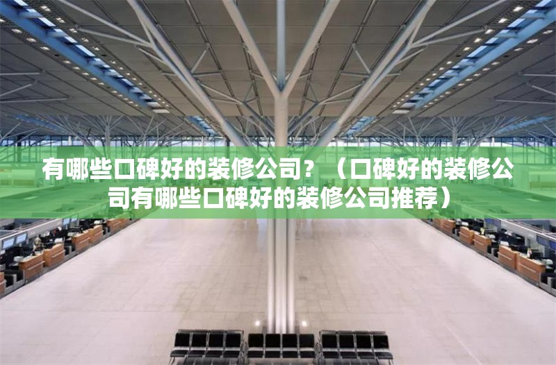 有哪些口碑好的裝修公司？（口碑好的裝修公司有哪些口碑好的裝修公司推薦） 行業(yè)新聞