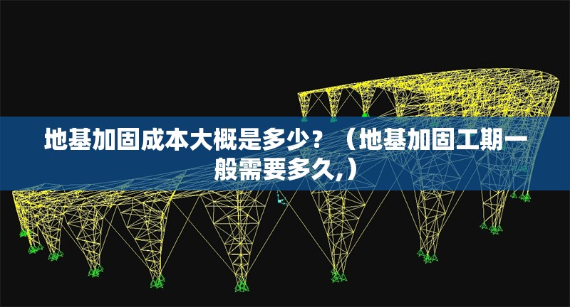 地基加固成本大概是多少？（地基加固工期一般需要多久,） 行業(yè)新聞