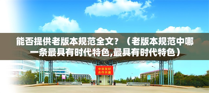 能否提供老版本規(guī)范全文？（老版本規(guī)范中哪一條最具有時(shí)代特色,最具有時(shí)代特色） 行業(yè)新聞