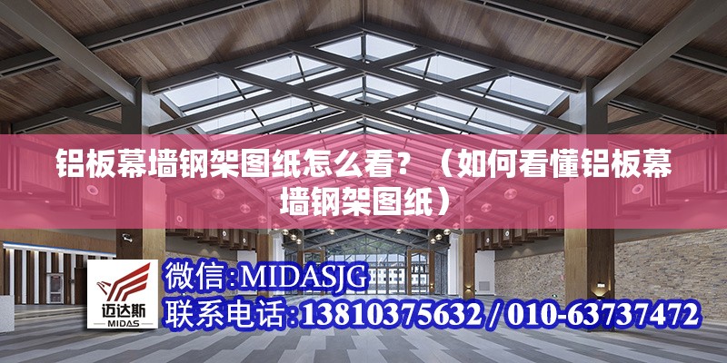 鋁板幕墻鋼架圖紙?jiān)趺纯?？（如何看懂鋁板幕墻鋼架圖紙） 行業(yè)新聞