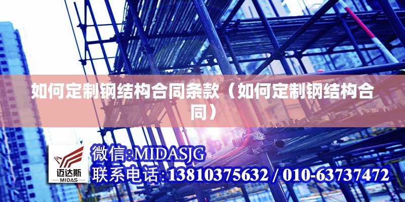 如何定制鋼結(jié)構(gòu)合同條款（如何定制鋼結(jié)構(gòu)合同） 行業(yè)新聞
