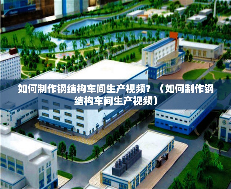 如何制作鋼結(jié)構(gòu)車間生產(chǎn)視頻？（如何制作鋼結(jié)構(gòu)車間生產(chǎn)視頻） 行業(yè)新聞