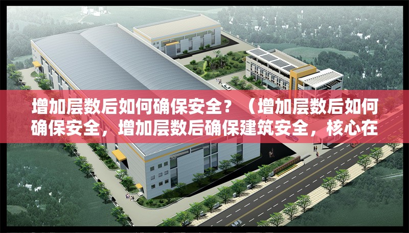 增加層數(shù)后如何確保安全？（增加層數(shù)后如何確保安全，增加層數(shù)后確保建筑安全，核心在于） 行業(yè)新聞