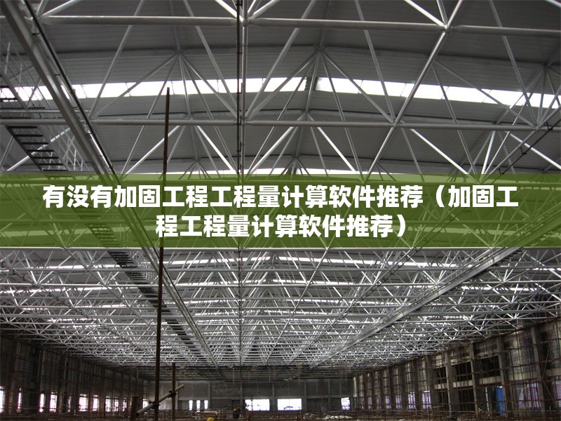 有沒有加固工程工程量計算軟件推薦（加固工程工程量計算軟件推薦） 行業(yè)新聞