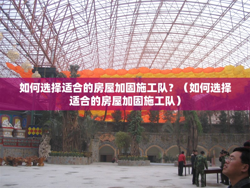 如何選擇適合的房屋加固施工隊(duì)？（如何選擇適合的房屋加固施工隊(duì)） 行業(yè)新聞