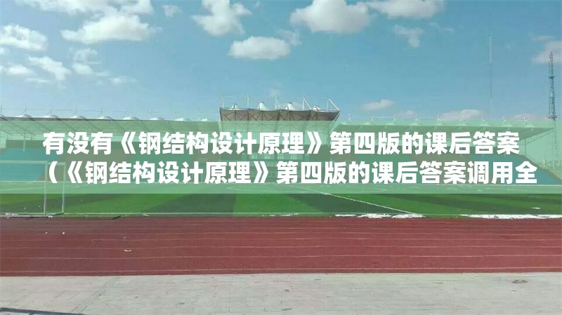 有沒有《鋼結(jié)構(gòu)設(shè)計(jì)原理》第四版的課后答案（《鋼結(jié)構(gòu)設(shè)計(jì)原理》第四版的課后答案調(diào)用全球搜檢索17篇資料） 行業(yè)新聞