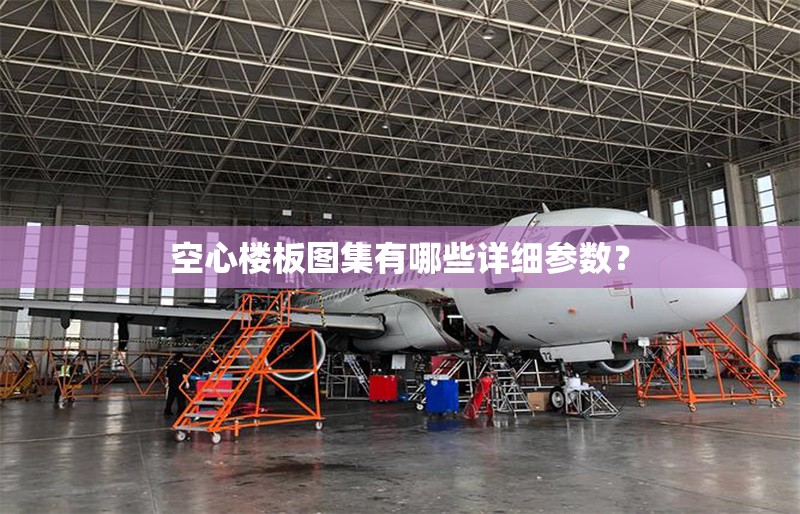 空心樓板圖集有哪些詳細參數？ 行業(yè)新聞