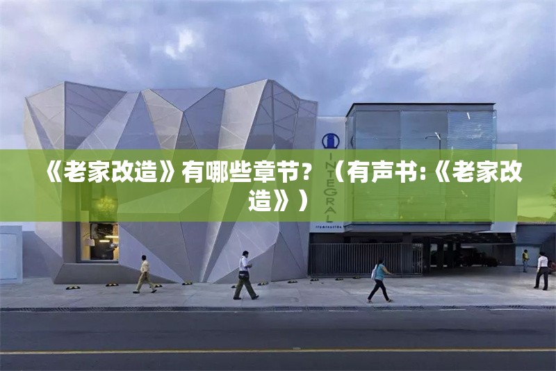 《老家改造》有哪些章節(jié)？（有聲書:《老家改造》） 行業(yè)新聞