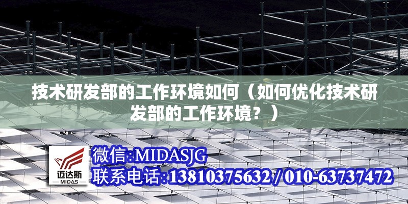 技術研發(fā)部的工作環(huán)境如何（如何優(yōu)化技術研發(fā)部的工作環(huán)境？） 行業(yè)新聞