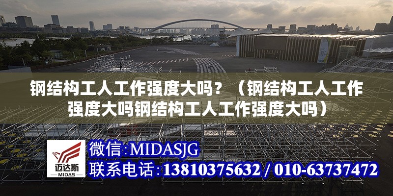 鋼結(jié)構(gòu)工人工作強度大嗎？（鋼結(jié)構(gòu)工人工作強度大嗎鋼結(jié)構(gòu)工人工作強度大嗎） 行業(yè)新聞