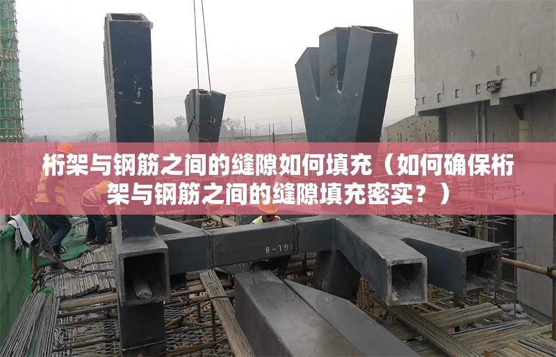 桁架與鋼筋之間的縫隙如何填充（如何確保桁架與鋼筋之間的縫隙填充密實(shí)？） 行業(yè)新聞