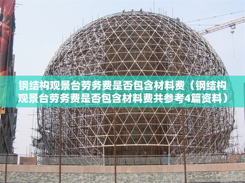 鋼結構觀景臺勞務費是否包含材料費（鋼結構觀景臺勞務費是否包含材料費共參考4篇資料） 行業(yè)新聞