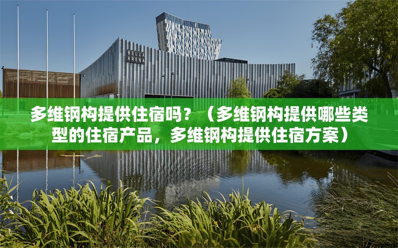 多維鋼構(gòu)提供住宿嗎？（多維鋼構(gòu)提供哪些類型的住宿產(chǎn)品，多維鋼構(gòu)提供住宿方案） 行業(yè)新聞