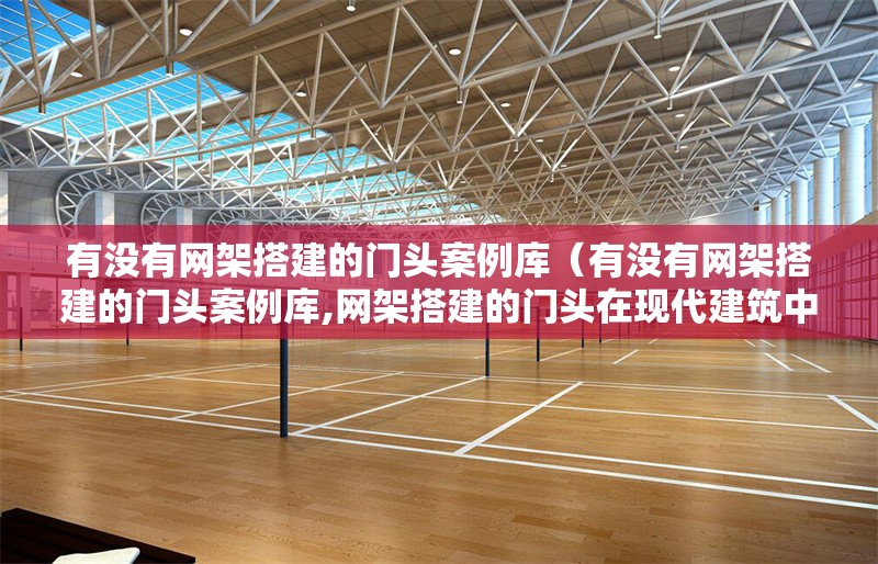 有沒有網(wǎng)架搭建的門頭案例庫(kù)（有沒有網(wǎng)架搭建的門頭案例庫(kù),網(wǎng)架搭建的門頭在現(xiàn)代建筑中應(yīng)用廣泛） 行業(yè)新聞