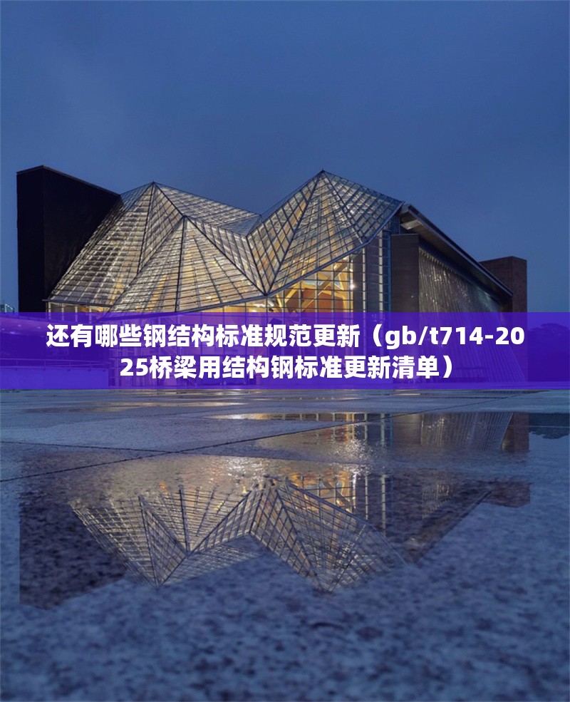 還有哪些鋼結(jié)構(gòu)標準規(guī)范更新(gb/t714-2025橋梁用結(jié)構(gòu)鋼標準更新清單) 行業(yè)新聞 還有哪些鋼結(jié)構(gòu)標準規(guī)范更新(gb/t714-2025橋梁用結(jié)構(gòu)鋼標準更新清單) 行業(yè)新聞