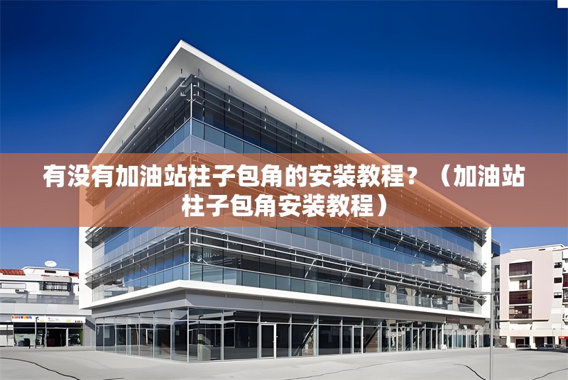 有沒有加油站柱子包角的安裝教程？（加油站柱子包角安裝教程） 行業(yè)新聞