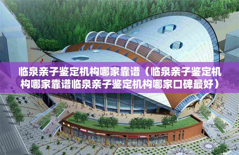 臨泉親子鑒定機(jī)構(gòu)哪家靠譜（臨泉親子鑒定機(jī)構(gòu)哪家靠譜臨泉親子鑒定機(jī)構(gòu)哪家口碑最好） 行業(yè)新聞