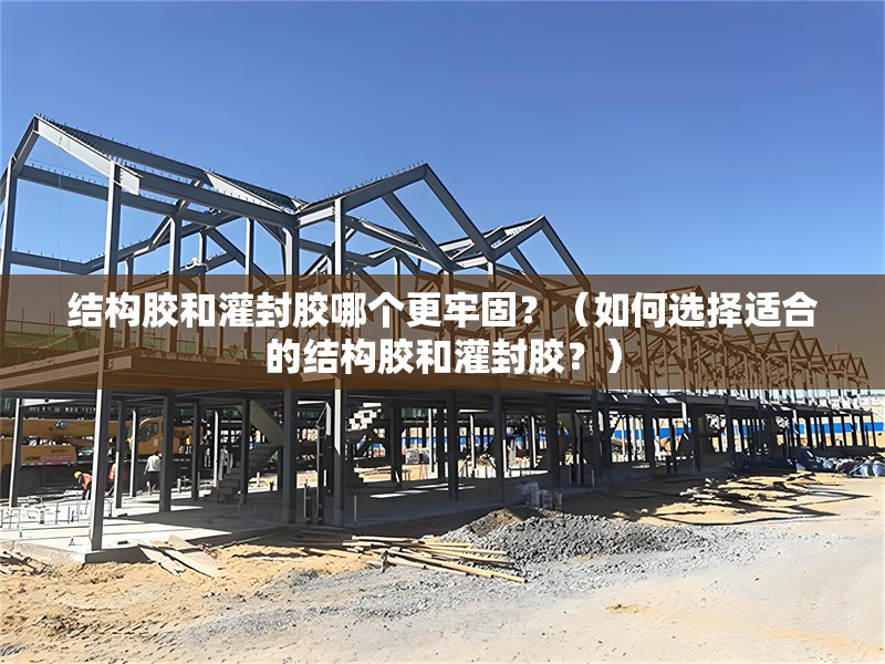 結(jié)構(gòu)膠和灌封膠哪個更牢固？（如何選擇適合的結(jié)構(gòu)膠和灌封膠？） 行業(yè)新聞