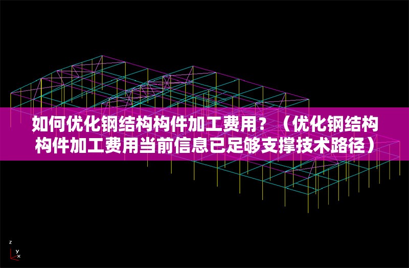 如何優(yōu)化鋼結(jié)構(gòu)構(gòu)件加工費用？（優(yōu)化鋼結(jié)構(gòu)構(gòu)件加工費用當(dāng)前信息已足夠支撐技術(shù)路徑） 行業(yè)新聞