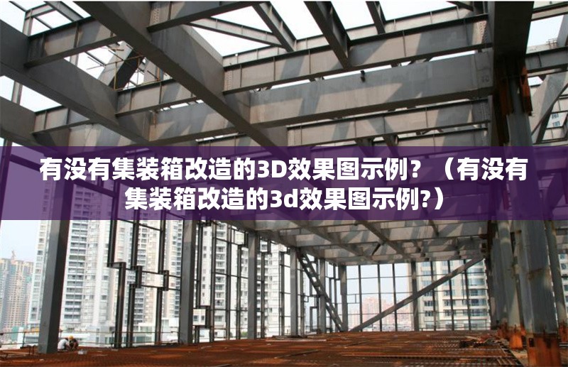 有沒有集裝箱改造的3D效果圖示例？（有沒有集裝箱改造的3d效果圖示例?） 行業(yè)新聞