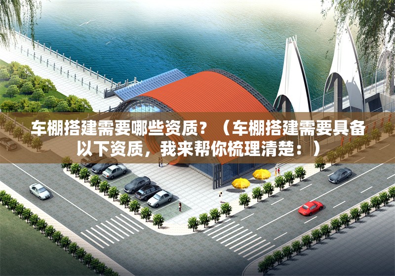 車棚搭建需要哪些資質(zhì)？（車棚搭建需要具備以下資質(zhì)，我來幫你梳理清楚：） 行業(yè)新聞