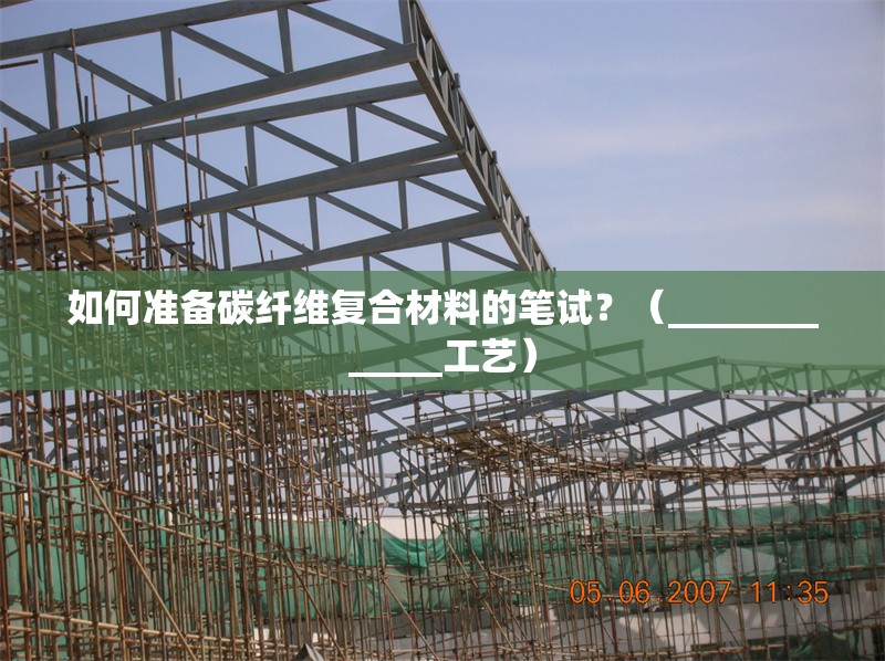 如何準備碳纖維復(fù)合材料的筆試？（_____________工藝）