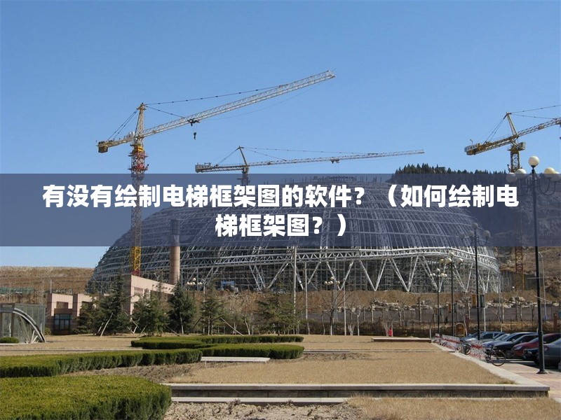 有沒有繪制電梯框架圖的軟件？（如何繪制電梯框架圖？） 行業(yè)新聞