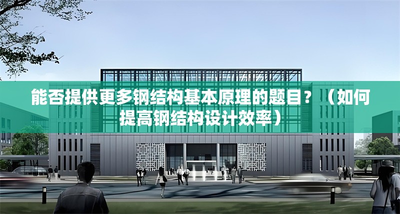 能否提供更多鋼結(jié)構(gòu)基本原理的題目？（如何提高鋼結(jié)構(gòu)設(shè)計效率） 行業(yè)新聞