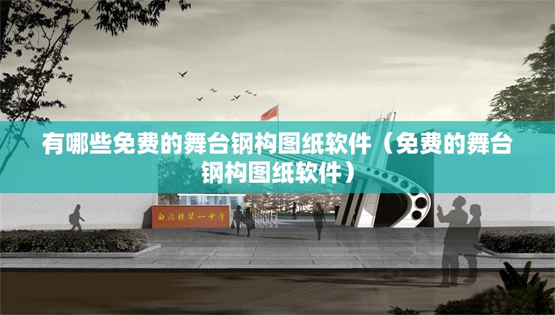 有哪些免費的舞臺鋼構(gòu)圖紙軟件（免費的舞臺鋼構(gòu)圖紙軟件）