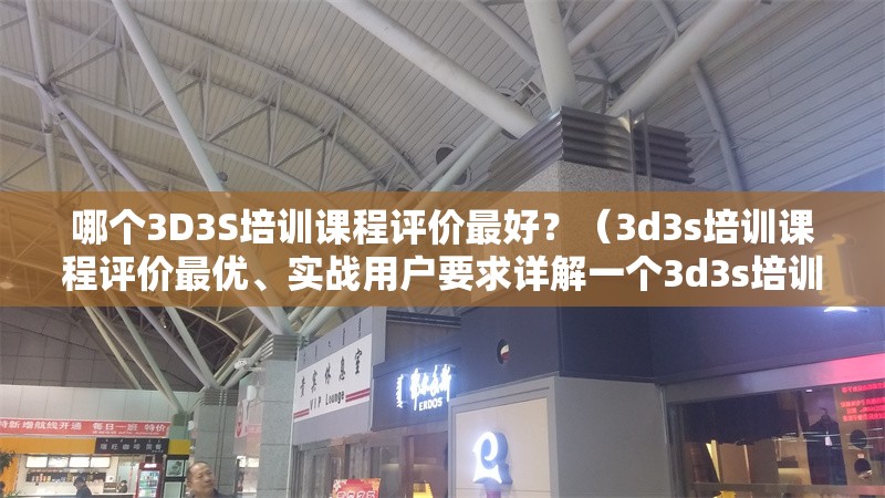 哪個3D3S培訓課程評價最好？（3d3s培訓課程評價最優(yōu)、實戰(zhàn)用戶要求詳解一個3d3s培訓課程）