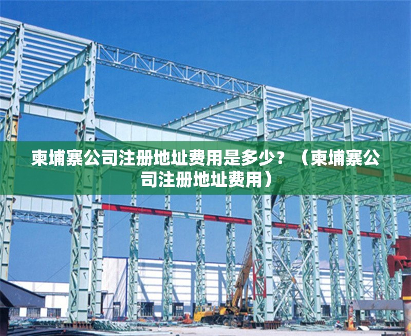 柬埔寨公司注冊地址費用是多少？（柬埔寨公司注冊地址費用） 行業(yè)新聞