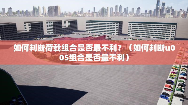 如何判斷荷載組合是否最不利？（如何判斷u005組合是否最不利）