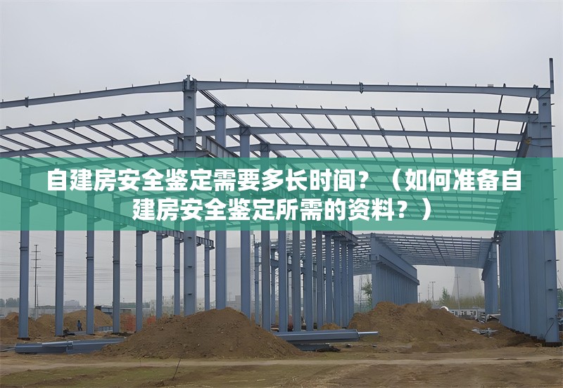 自建房安全鑒定需要多長時間？（如何準(zhǔn)備自建房安全鑒定所需的資料？） 行業(yè)新聞