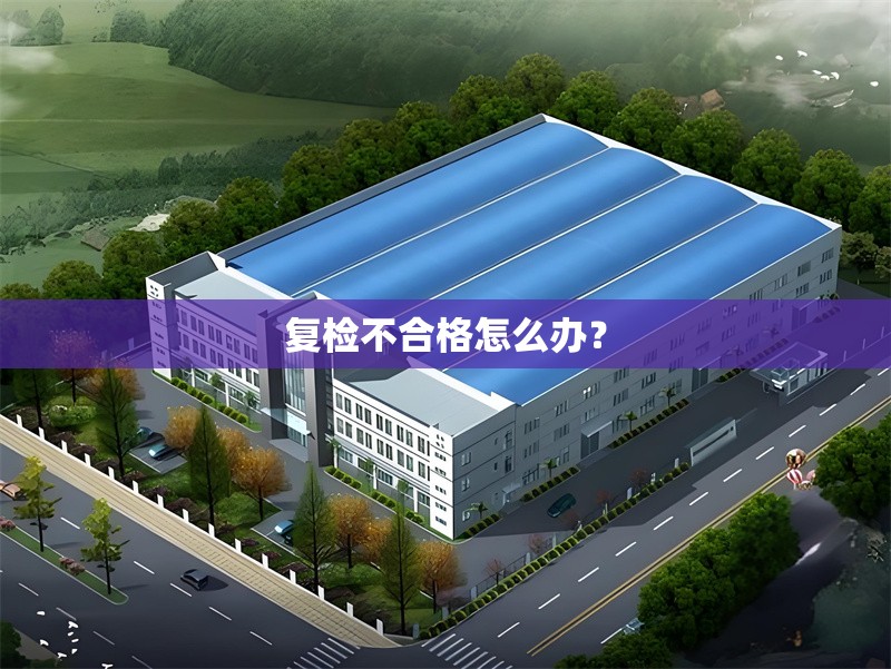 復(fù)檢不合格怎么辦？ 行業(yè)新聞