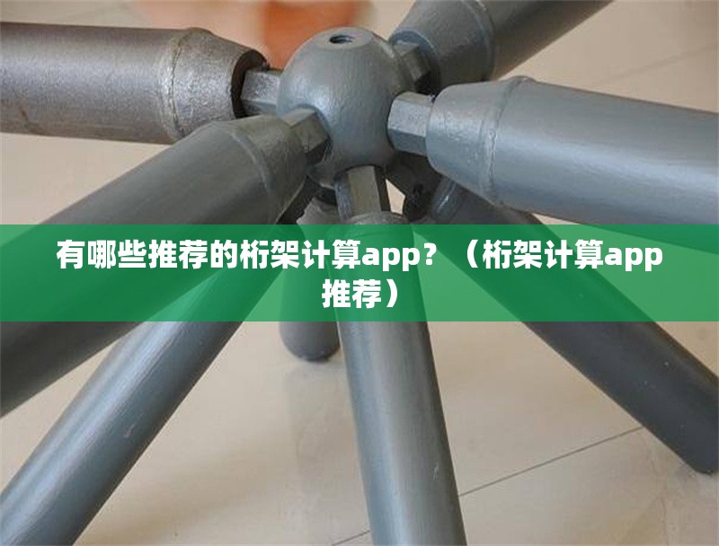 有哪些推薦的桁架計(jì)算app？（桁架計(jì)算app推薦） 行業(yè)新聞