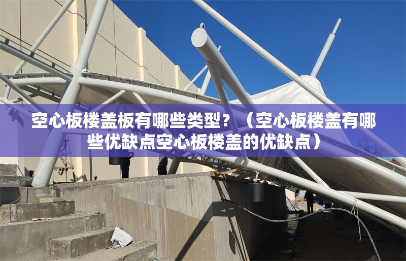 空心板樓蓋板有哪些類型？（空心板樓蓋有哪些優(yōu)缺點(diǎn)空心板樓蓋的優(yōu)缺點(diǎn)） 行業(yè)新聞