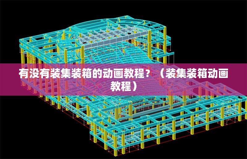 有沒(méi)有裝集裝箱的動(dòng)畫(huà)教程？（裝集裝箱動(dòng)畫(huà)教程） 行業(yè)新聞