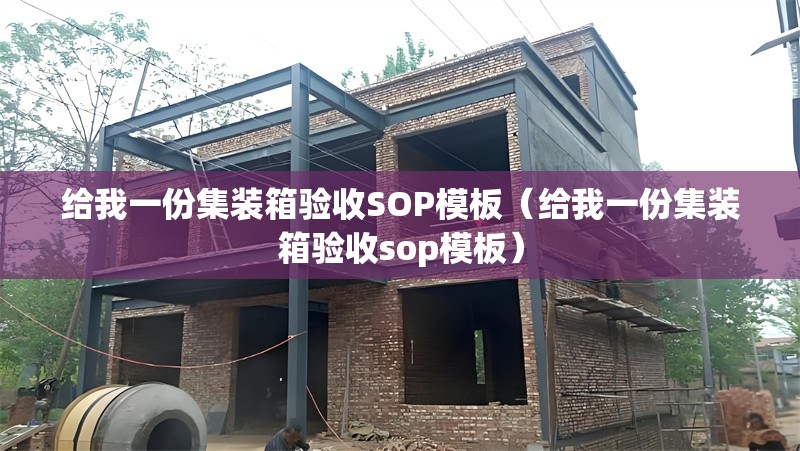 給我一份集裝箱驗收SOP模板（給我一份集裝箱驗收sop模板） 行業(yè)新聞