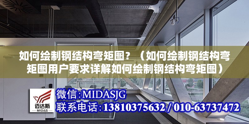 如何繪制鋼結(jié)構(gòu)彎矩圖？（如何繪制鋼結(jié)構(gòu)彎矩圖用戶要求詳解如何繪制鋼結(jié)構(gòu)彎矩圖） 行業(yè)新聞