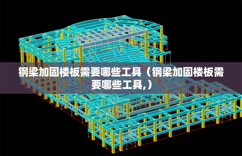 鋼梁加固樓板需要哪些工具（鋼梁加固樓板需要哪些工具,） 行業(yè)新聞