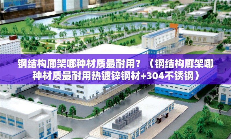 鋼結(jié)構(gòu)廊架哪種材質(zhì)最耐用？（鋼結(jié)構(gòu)廊架哪種材質(zhì)最耐用熱鍍鋅鋼材+304不銹鋼） 行業(yè)新聞