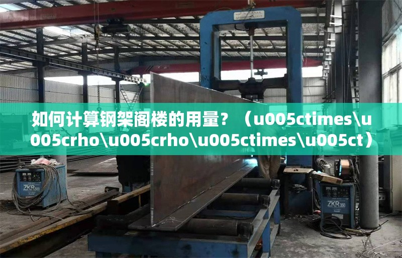 如何計算鋼架閣樓的用量？（u005ctimes\u005crho\u005crho\u005ctimes\u005ct） 行業(yè)新聞