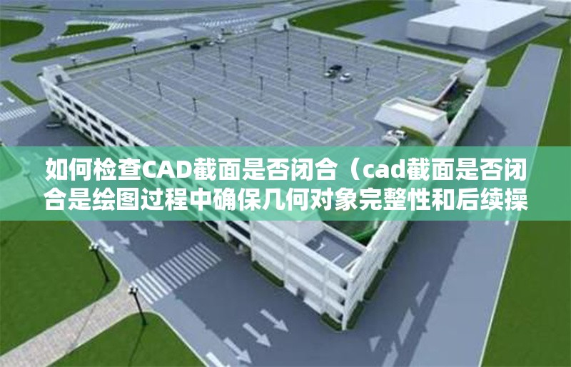 如何檢查CAD截面是否閉合（cad截面是否閉合是繪圖過程中確保幾何對象完整性和后續(xù)操作） 行業(yè)新聞