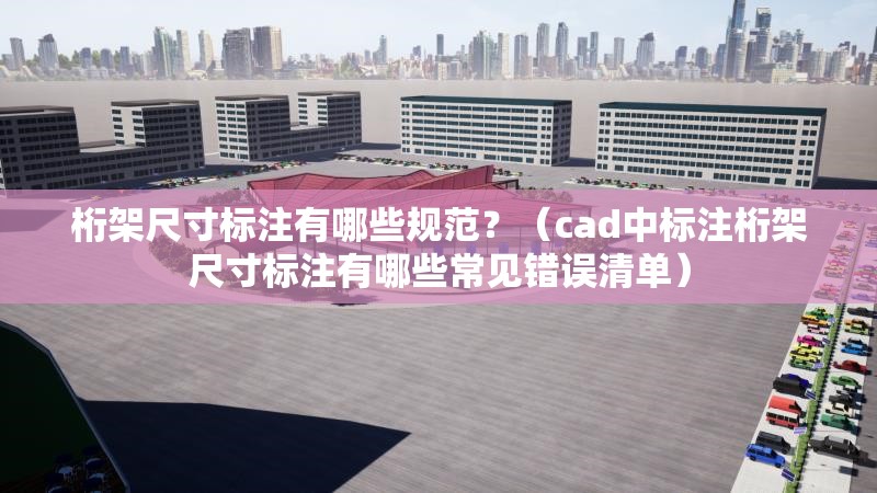 桁架尺寸標(biāo)注有哪些規(guī)范？（cad中標(biāo)注桁架尺寸標(biāo)注有哪些常見錯誤清單） 行業(yè)新聞