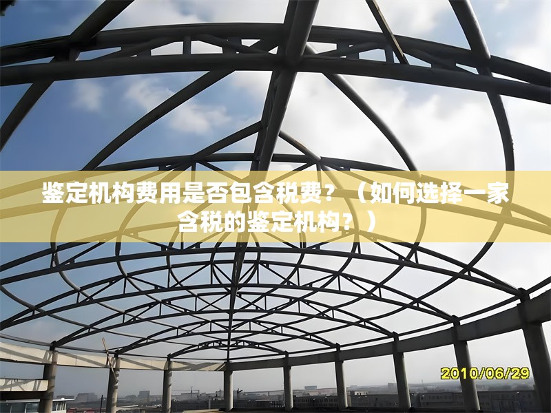 鑒定機構費用是否包含稅費？（如何選擇一家含稅的鑒定機構？） 行業(yè)新聞