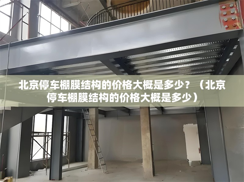 北京停車棚膜結構的價格大概是多少？（北京停車棚膜結構的價格大概是多少） 行業(yè)新聞