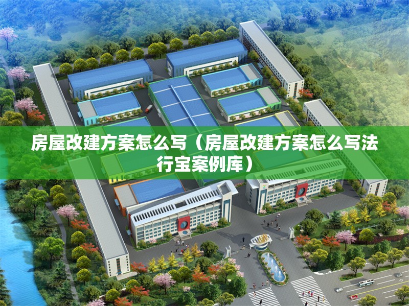 房屋改建方案怎么寫（房屋改建方案怎么寫法行寶案例庫） 行業(yè)新聞