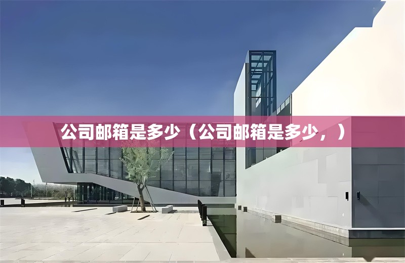 公司郵箱是多少（公司郵箱是多少，） 行業(yè)新聞